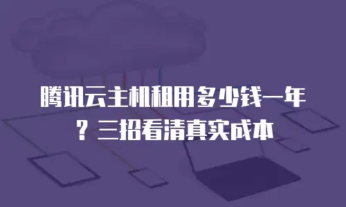 腾讯云主机租用多少钱一年？三招看清真实成本