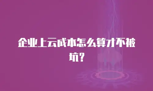 企业上云成本怎么算才不被坑？