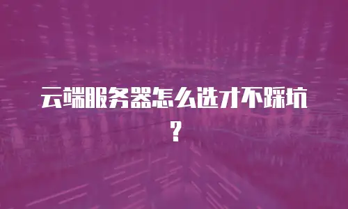 云端服务器怎么选才不踩坑？