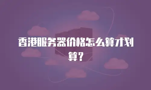 香港服务器价格怎么算才划算？