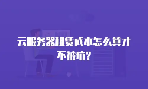 云服务器租赁成本怎么算才不被坑？