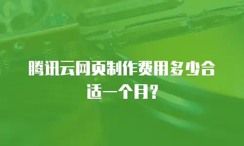 腾讯云网页制作费用多少合适一个月？