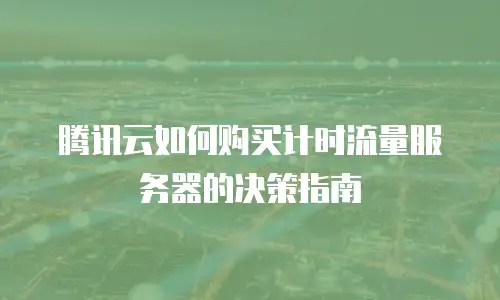 腾讯云如何购买计时流量服务器的决策指南