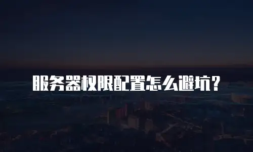 服务器权限配置怎么避坑？
