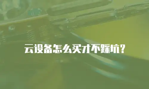 云设备怎么买才不踩坑？