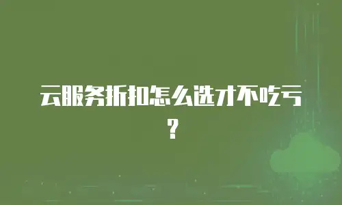云服务折扣怎么选才不吃亏？
