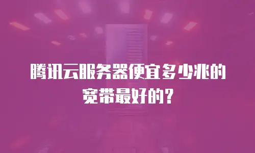腾讯云服务器便宜多少兆的宽带最好的？