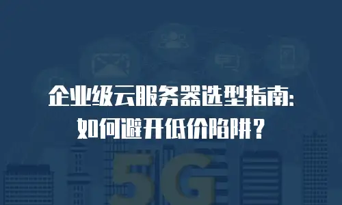 企业级云服务器选型指南：如何避开低价陷阱？