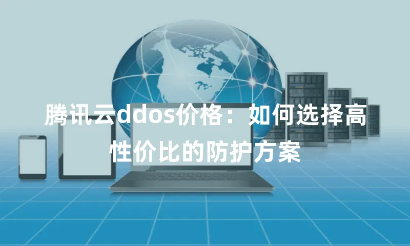 腾讯云ddos价格：如何选择高性价比的防护方案