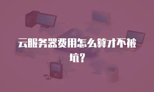 云服务器费用怎么算才不被坑？