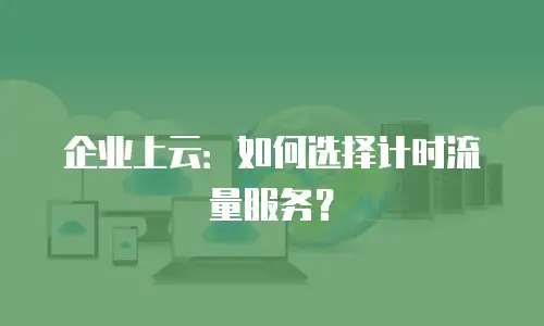 企业上云：如何选择计时流量服务？