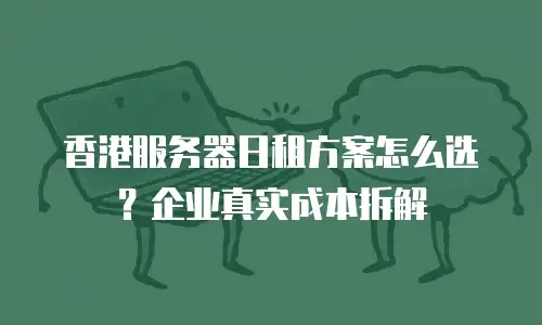 香港服务器日租方案怎么选？企业真实成本拆解