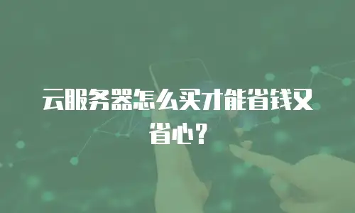 云服务器怎么买才能省钱又省心？