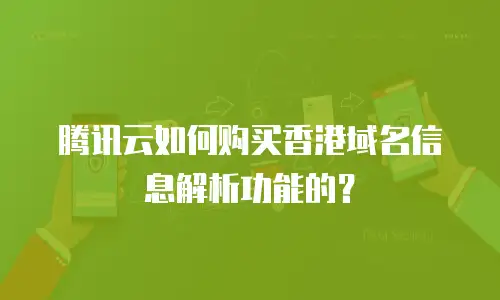 腾讯云如何购买香港域名信息解析功能的？