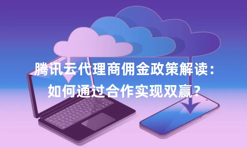 腾讯云代理商佣金政策解读：如何通过合作实现双赢？