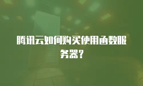 腾讯云如何购买使用函数服务器？