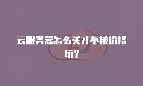 云服务器怎么买才不被价格坑？