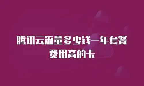 腾讯云流量多少钱一年套餐费用高的卡