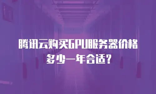 腾讯云购买GPU服务器价格多少一年合适？