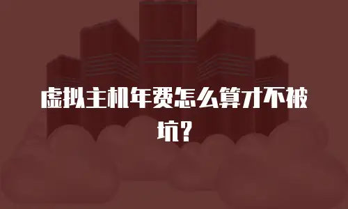 虚拟主机年费怎么算才不被坑？