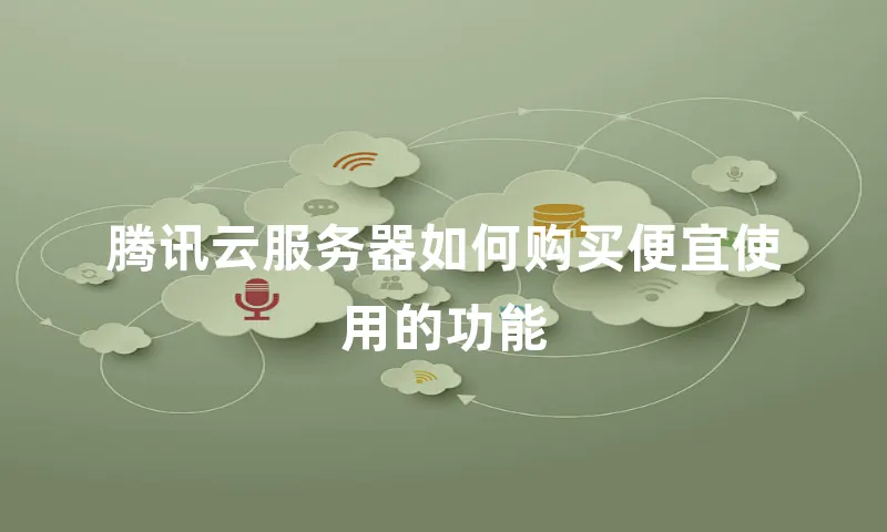 腾讯云服务器如何购买便宜使用的功能