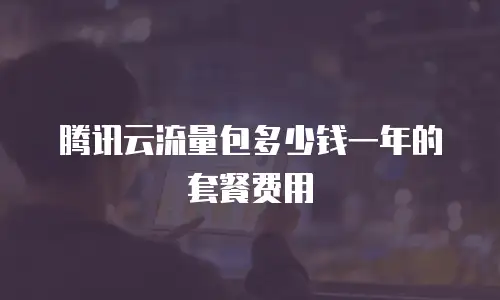 腾讯云流量包多少钱一年的套餐费用