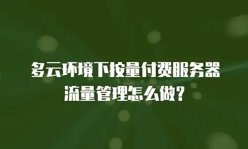多云环境下按量付费服务器流量管理怎么做？