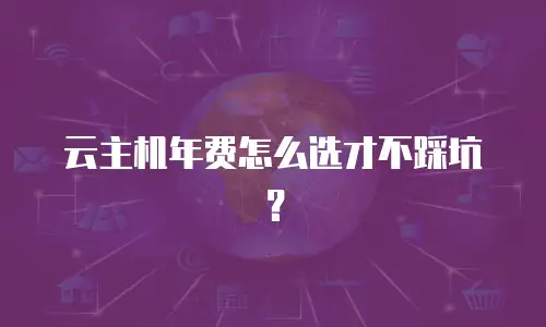 云主机年费怎么选才不踩坑？