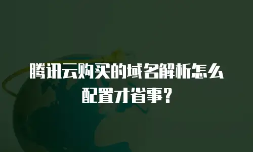 腾讯云购买的域名解析怎么配置才省事？