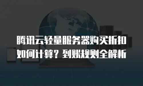 腾讯云轻量服务器购买折扣如何计算？到账规则全解析