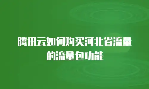 腾讯云如何购买河北省流量的流量包功能