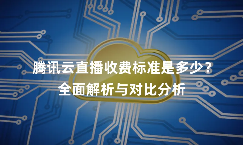 腾讯云直播收费标准是多少？全面解析与对比分析