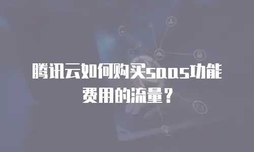 腾讯云如何购买saas功能费用的流量？