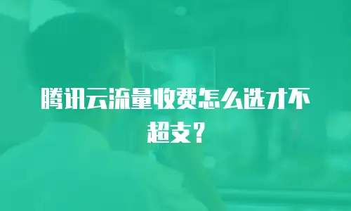 腾讯云流量收费怎么选才不超支？