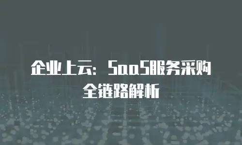 企业上云：SaaS服务采购全链路解析