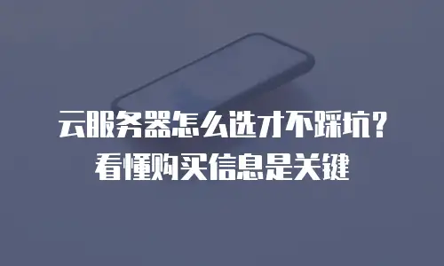 云服务器怎么选才不踩坑？看懂购买信息是关键