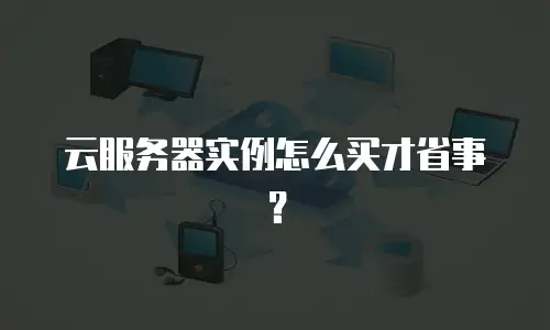 云服务器实例怎么买才省事？
