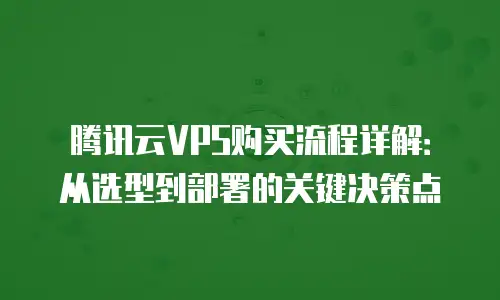 腾讯云VPS购买流程详解：从选型到部署的关键决策点