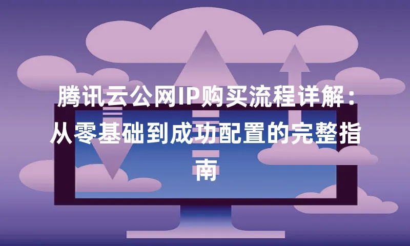 腾讯云公网IP购买流程详解：从零基础到成功配置的完整指南