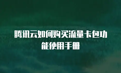 腾讯云如何购买流量卡包功能使用手册
