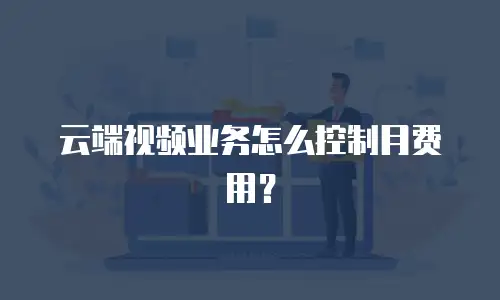 云端视频业务怎么控制月费用？