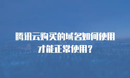 腾讯云购买的域名如何使用才能正常使用？