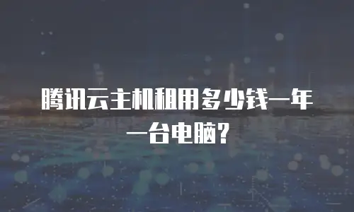 腾讯云主机租用多少钱一年一台电脑？