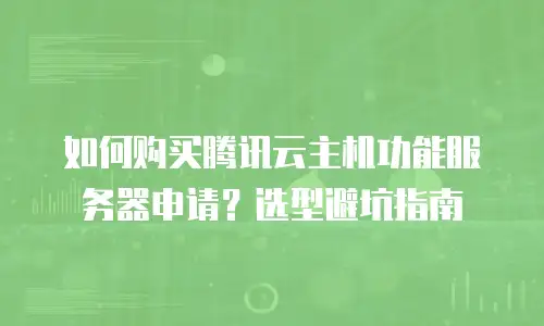 如何购买腾讯云主机功能服务器申请？选型避坑指南