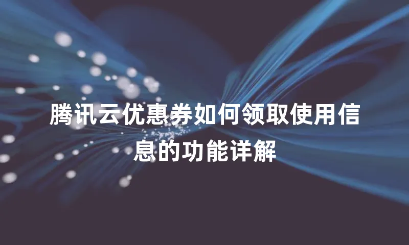 腾讯云优惠券如何领取使用信息的功能详解