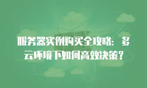 服务器实例购买全攻略：多云环境下如何高效决策？