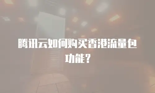 腾讯云如何购买香港流量包功能？