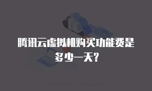腾讯云虚拟机购买功能费是多少一天？