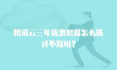 腾讯云三年优惠套餐怎么选才不踩坑？