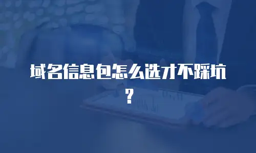 域名信息包怎么选才不踩坑？